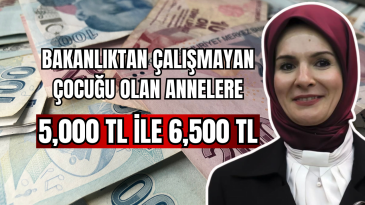 Bakanlıktan Çalışmayan Çocuğu Olan Annelere 5,000 TL ile 6,500 TL