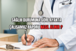 Sağlık Durumuna Göre Ayakta Çalışamaz Raporu Nasıl Alınır? 