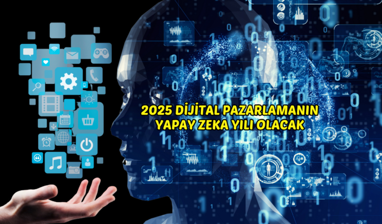2025 Dijital Pazarlamanın Yapay Zeka Yılı Olacak