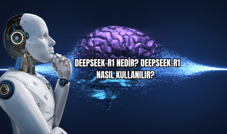 DeepSeek-R1 Nedir? DeepSeek-R1 Nasıl Kullanılır? 