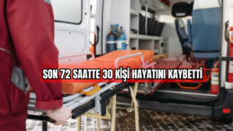 Son 72 Saatte 30 Kişi Hayatını Kaybetti