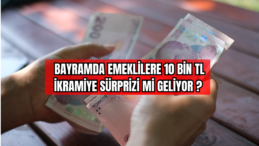 Bayramda Emeklilere 10 Bin TL İkramiye Sürprizi Mi Geliyor? 