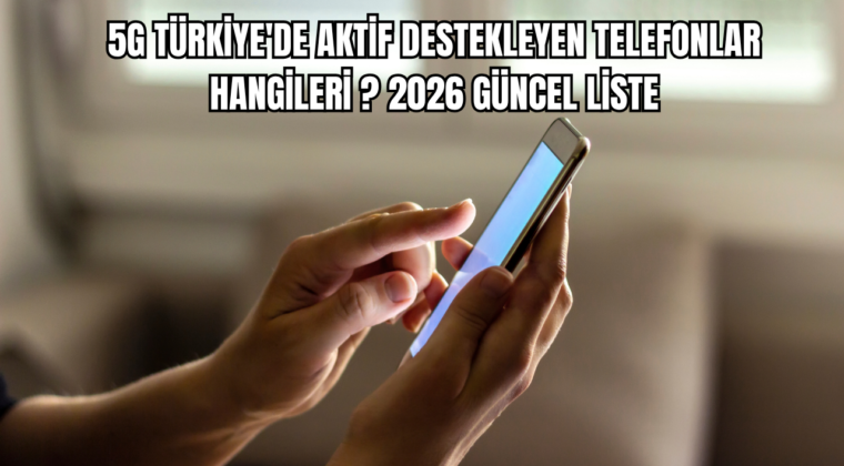 5G Türkiye’de Aktif Destekleyen Telefonlar Hangileri? 2026 Güncel Liste