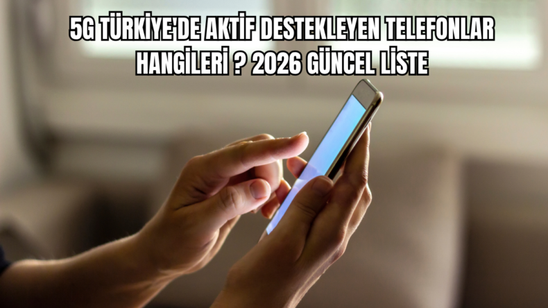 5G Türkiye’de Aktif Destekleyen Telefonlar Hangileri? 2026 Güncel Liste