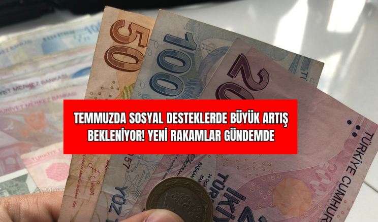 Temmuzda Sosyal Desteklerde Büyük Artış Bekleniyor! Yeni Rakamlar Gündemde