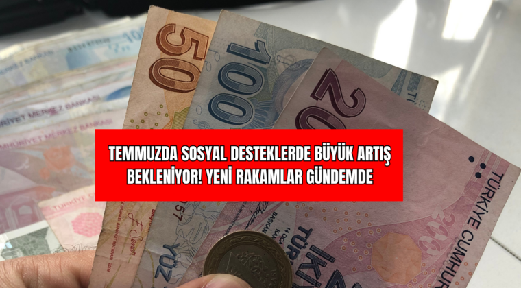 Temmuzda Sosyal Desteklerde Büyük Artış Bekleniyor! Yeni Rakamlar Gündemde