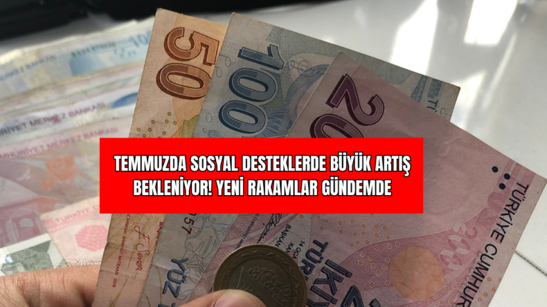 Temmuzda Sosyal Desteklerde Büyük Artış Bekleniyor! Yeni Rakamlar Gündemde