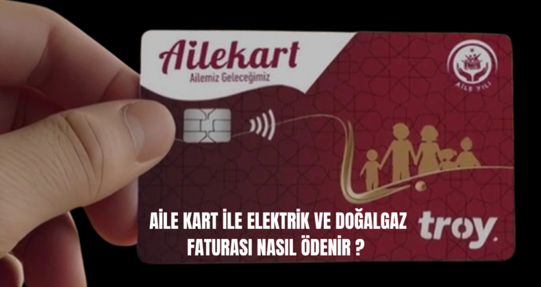 Aile Kart ile Elektrik ve Doğalgaz Faturası Nasıl Ödenir?