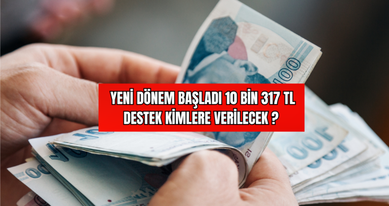 Yeni Dönem Başladı 10 Bin 317 TL Destek Kimlere Verilecek?